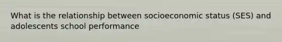 What is the relationship between socioeconomic status (SES) and adolescents school performance