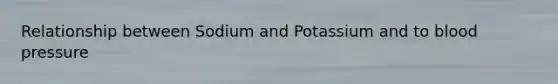 Relationship between Sodium and Potassium and to blood pressure