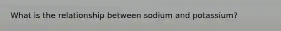 What is the relationship between sodium and potassium?