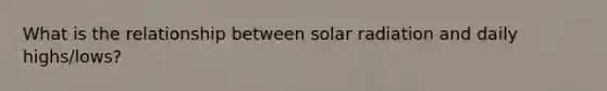 What is the relationship between solar radiation and daily highs/lows?