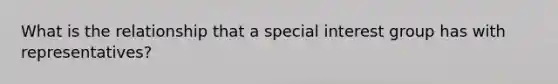 What is the relationship that a special interest group has with representatives?