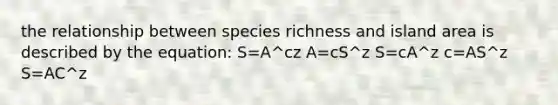 the relationship between species richness and island area is described by the equation: S=A^cz A=cS^z S=cA^z c=AS^z S=AC^z