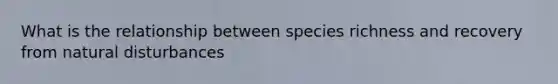 What is the relationship between species richness and recovery from natural disturbances