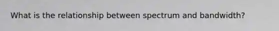 What is the relationship between spectrum and bandwidth?