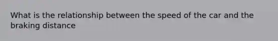 What is the relationship between the speed of the car and the braking distance