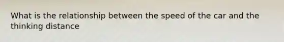 What is the relationship between the speed of the car and the thinking distance