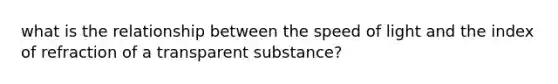 what is the relationship between the speed of light and the index of refraction of a transparent substance?