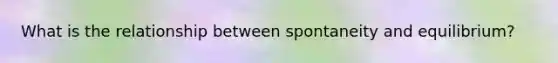 What is the relationship between spontaneity and equilibrium?