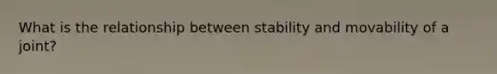 What is the relationship between stability and movability of a joint?