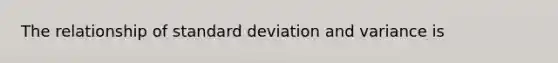 The relationship of standard deviation and variance is