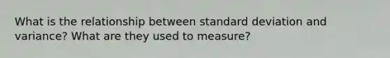 What is the relationship between standard deviation and variance? What are they used to measure?