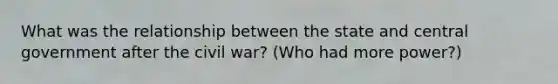 What was the relationship between the state and central government after the civil war? (Who had more power?)