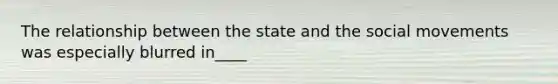 The relationship between the state and the social movements was especially blurred in____