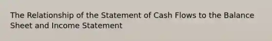 The Relationship of the Statement of Cash Flows to the Balance Sheet and Income Statement