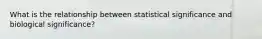 What is the relationship between statistical significance and biological significance?