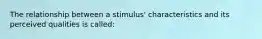 The relationship between a stimulus' characteristics and its perceived qualities is called: