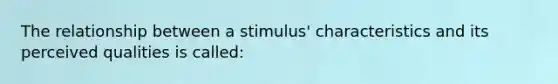 The relationship between a stimulus' characteristics and its perceived qualities is called: