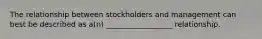 The relationship between stockholders and management can best be described as a(n) __________________ relationship.