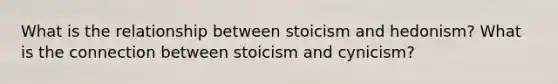 What is the relationship between stoicism and hedonism? What is the connection between stoicism and cynicism?