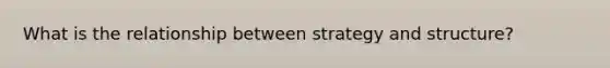 What is the relationship between strategy and structure?