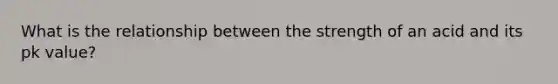 What is the relationship between the strength of an acid and its pk value?