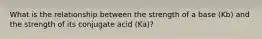 What is the relationship between the strength of a base (Kb) and the strength of its conjugate acid (Ka)?