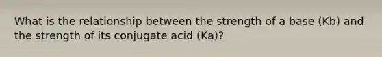 What is the relationship between the strength of a base (Kb) and the strength of its conjugate acid (Ka)?