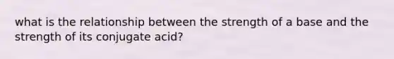 what is the relationship between the strength of a base and the strength of its conjugate acid?