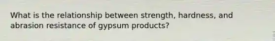 What is the relationship between strength, hardness, and abrasion resistance of gypsum products?