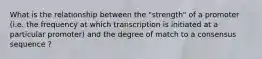 What is the relationship between the "strength" of a promoter (i.e. the frequency at which transcription is initiated at a particular promoter) and the degree of match to a consensus sequence ?