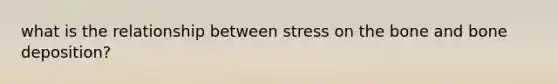 what is the relationship between stress on the bone and bone deposition?