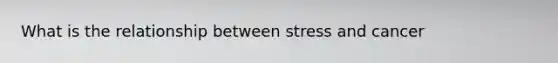 What is the relationship between stress and cancer