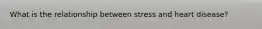 What is the relationship between stress and heart disease?