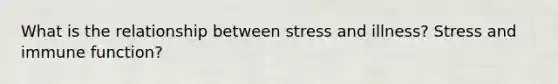 What is the relationship between stress and illness? Stress and immune function?