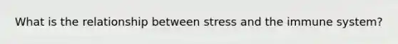 What is the relationship between stress and the immune system?
