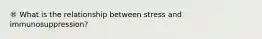 ® What is the relationship between stress and immunosuppression?