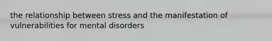 the relationship between stress and the manifestation of vulnerabilities for mental disorders