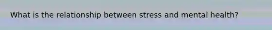 What is the relationship between stress and mental health?