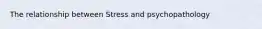 The relationship between Stress and psychopathology