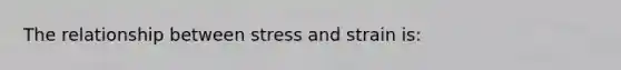 The relationship between stress and strain is: