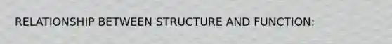 RELATIONSHIP BETWEEN STRUCTURE AND FUNCTION: