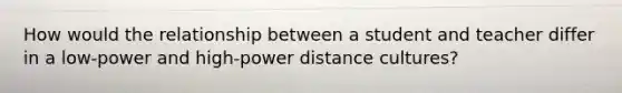 How would the relationship between a student and teacher differ in a low-power and high-power distance cultures?