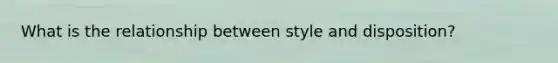 What is the relationship between style and disposition?