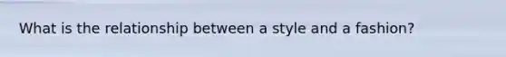 What is the relationship between a style and a fashion?