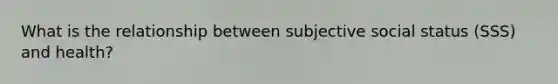 What is the relationship between subjective social status (SSS) and health?