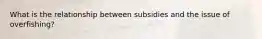 What is the relationship between subsidies and the issue of overfishing?