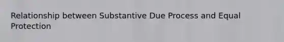 Relationship between Substantive Due Process and Equal Protection