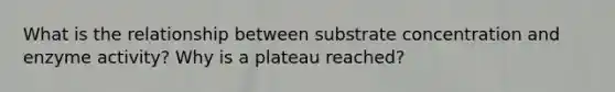 What is the relationship between substrate concentration and enzyme activity? Why is a plateau reached?