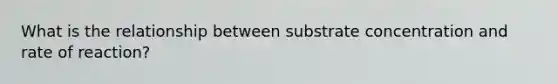 What is the relationship between substrate concentration and rate of reaction?