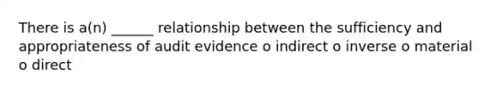 There is a(n) ______ relationship between the sufficiency and appropriateness of audit evidence o indirect o inverse o material o direct